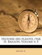 Histoire Des Plantes /par H. Baillon. Volume V. 5 di Baillon H. edito da Nabu Press