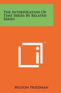 The Interpolation of Time Series by Related Series di Milton Friedman edito da Literary Licensing, LLC