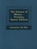 The Science of Money di Alexander Del Mar edito da Nabu Press