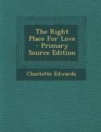 The Right Place for Love - Primary Source Edition di Charlotte Edwards edito da Nabu Press