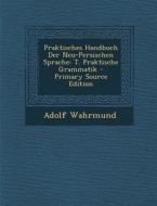Praktisches Handbuch Der Neu-Persischen Sprache: T. Praktische Grammatik di Adolf Wahrmund edito da Nabu Press