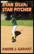 Ryan Silva: Star Pitcher di Andre J. Garant edito da AUTHORHOUSE