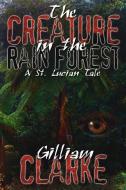 The Creature in the Rain Forest: A St. Lucian Tale di Gilliam Clarke edito da AUTHORHOUSE