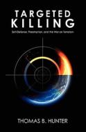 Targeted Killing: Self-Defense, Preemption, and the War on Terrorism di Thomas B. Hunter edito da Booksurge Publishing