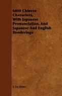 6000 Chinese Characters, with Japanese Pronunciation, and Japanese and English Renderings di J. Ira Jones edito da Braithwaite Press