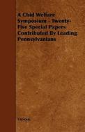 A Chid Welfare Symposium - Twenty-five Special Papers Contributed By Leading Pennsylvanians di Various. edito da Read Books