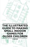 The Illustrated Guide to Making Small Indoor Games for Older Children di B. Pelton edito da Streeter Press
