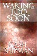 Waking Too Soon di Cash Shipman edito da America Star Books