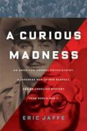 A Curious Madness: An American Combat Psychiatrist, a Japanese War Crimes Suspect, and an Unsolved Mystery from World War II di Eric Jaffe edito da Scribner Book Company
