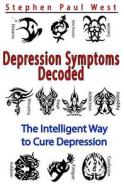 Depression Symptoms Decoded: The Intelligent Way to Cure Depression di Stephen Paul West edito da Createspace
