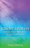 Ghost Stories from the Ghosts' Point of View: Trilogy di Tina Erwin edito da Createspace