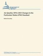 Air Quality: EPA's 2013 Changes to the Particulate Matter (PM) Standard di Robert Esworthy edito da Createspace