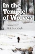 In the Temple of Wolves: A Winter's Immersion in Wild Yellowstone di Rick Lamplugh edito da Createspace