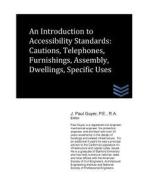 An Introduction to Accessibility Standards: Cautions, Telephones, Furnishings, Assembly, Dwellings, Specific Uses di J. Paul Guyer edito da Createspace
