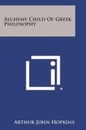 Alchemy Child of Greek Philosophy di Arthur John Hopkins edito da Literary Licensing, LLC
