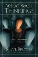 What Was I Thinking?: Things I've Learned Since I Knew It All di Steve Brown edito da HOWARD PUB CO INC