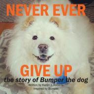 Never Ever Give Up, the Story of Bumper the Dog. di Karen J. Roberts edito da Createspace