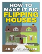 How to Make It Big Flipping Houses di J. D. Rockefeller edito da Createspace
