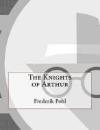 The Knights of Arthur di Frederik Pohl edito da Createspace