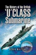 The History Of The British U Class Submarine di Derek Walters edito da Pen & Sword Books Ltd