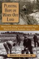 Planting Hope on Worn-Out Land: The History of the Tuskegee Land Utilization Study, Macon County, Alabama, 1935-1959 di Robert G. Pasquill edito da NEWSOUTH BOOKS