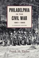 Philadelphia in the Civil War, 1861-1865 di Frank H. Taylor edito da WESTHOLME PUB