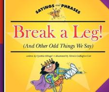 Break a Leg!: (And Other Odd Things We Say) di Cynthia Fitterer Klingel edito da Child's World