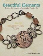 Beautiful Elements: Creative Components to Personalize Your Jewelry di Heather Powers edito da KALMBACH MEDIA