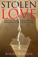 Stolen Love: The True Story of Soul Mates Ripped Apart by a Cult Leader di Robert McKenzie edito da Tate Publishing & Enterprises