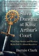 Shiva Dancing At King Arthur's Court di Bernie Clark edito da Blue River Press