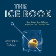 The Ice Book: Cool Cubes, Clear Spheres, and Other Chill Cocktail Crafts di Camper English edito da RED LIGHTNING BOOKS