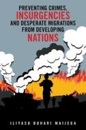 Preventing Crimes, Insurgencies And Desperate Migrations From Developing Nations di Maijega Iliyasu Buhari Maijega edito da Trafford Publishing