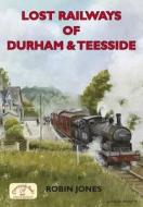 Lost Railways Of Durham & Teesside di Robin Jones edito da Countryside Books