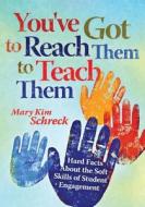 You've Got to Reach Them to Teach Them: Hard Facts about the Soft Skills of Student Engagement di Mary Kim Schreck edito da SOLUTION TREE