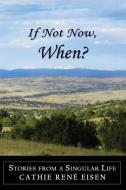 If Not Now, When?: Stories from a Singular Life di Cathie Rene Eisen edito da MERCURY HEARTLINK
