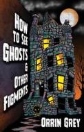 How to See Ghosts & Other Figments di Orrin Grey edito da Word Horde