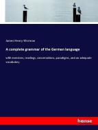 A complete grammar of the German language di James Henry Worman edito da hansebooks