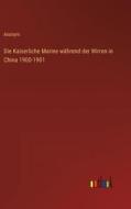 Die Kaiserliche Marine während der Wirren in China 1900-1901 di Anonym edito da Outlook Verlag
