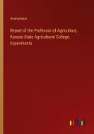 Report of the Professor of Agriculture, Kansas State Agricultural College. Experiments di Anonymous edito da Outlook Verlag