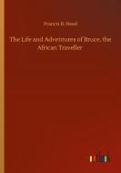 The Life and Adventures of Bruce, the African Traveller di Francis B. Head edito da Outlook Verlag