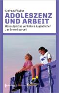 Adoleszenz und Arbeit di Andreas Fischer edito da Transcript Verlag
