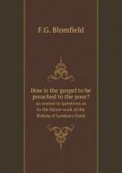 How Is The Gospel To Be Preached To The Poor? An Answer To Questions As To The Future Work Of The Bishop Of London's Fund di F G Blomfield edito da Book On Demand Ltd.