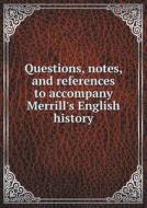 Questions, Notes, And References To Accompany Merrill's English History di Frederick B Richardson edito da Book On Demand Ltd.