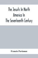The Jesuits In North America In The Seventeenth Century; France And England In North America; Part Second di Francis Parkman edito da Alpha Editions