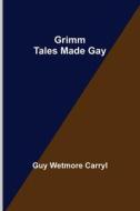 Grimm Tales Made Gay di Guy Wetmore Carryl edito da Alpha Editions