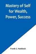 Mastery of Self for Wealth, Power, Success di Frank C. Haddock edito da Alpha Editions