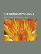 The Guardian (volume 2); In Two Volumes di David Garrick, Sir Richard Steele, Joseph Addison edito da General Books Llc