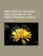 Sketches Of The Rites And Customs Of The Greco-russian Church (1868) di H. C. Romanoff edito da General Books Llc