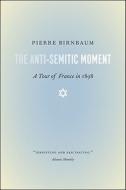 The Anti-Semitic Moment - A Tour of France in 1898 di Pierre Birnbaum edito da University of Chicago Press