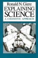 Explaining Science di Ronald N. Giere edito da University of Chicago Press